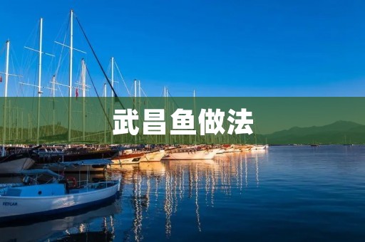 武昌鱼做法：传统美味，独具特色