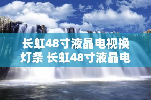 长虹48寸液晶电视换灯条 长虹48寸液晶电视换灯条教程 长虹48寸液晶电视换灯条 长虹48寸液晶电视换灯条教程