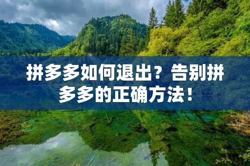 拼多多如何退出?告别拼多多的正确方法!