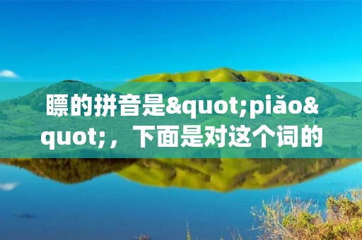 瞟的拼音是"piǎo"，下面是对这个词的详细描述。
