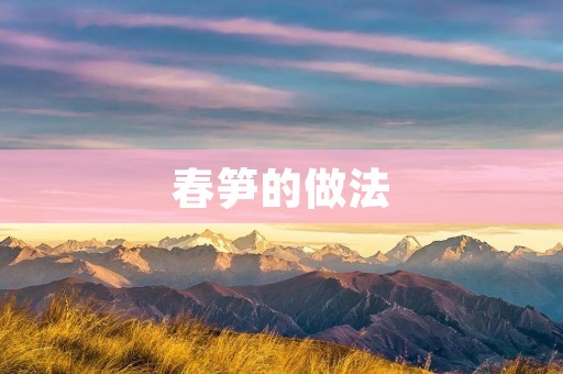 春笋的做法:鲜嫩可口,饮食养生的佳品 春笋的做法:鲜嫩可口,饮食养生的佳品