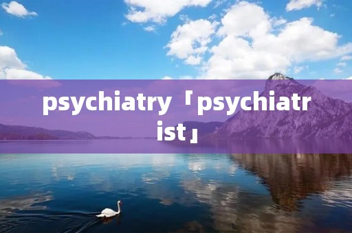 psychiatry「psychiatrist」