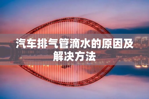 汽车排气管滴水的原因及解决方法 汽车排气管滴水的原因及解决方法