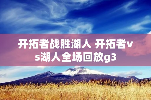 开拓者战胜湖人 开拓者vs湖人全场回放g3 开拓者战胜湖人 开拓者vs湖人全场回放g3