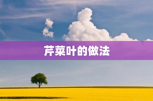 芹菜叶的做法:营养丰富的绿色佳肴