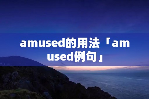 amused的用法「amused例句」