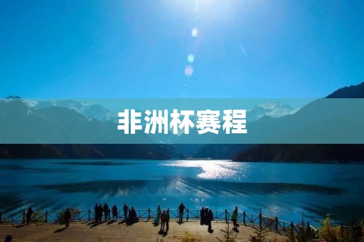 非洲杯赛程:揭开非洲足球盛宴的精彩篇章 非洲杯赛程:揭开非洲足球盛宴的精彩篇章