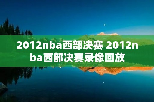 2012nba西部决赛 2012nba西部决赛录像回放