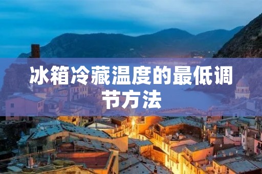 冰箱冷藏温度的最低调节方法 冰箱冷藏温度的最低调节方法