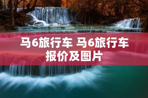 马6旅行车 马6旅行车报价及图片 马6旅行车 马6旅行车报价及图片