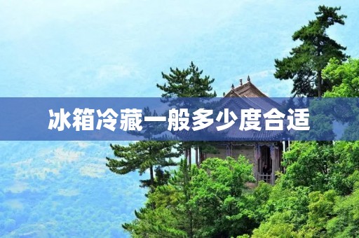 冰箱冷藏一般多少度合适 冰箱冷藏一般多少度合适