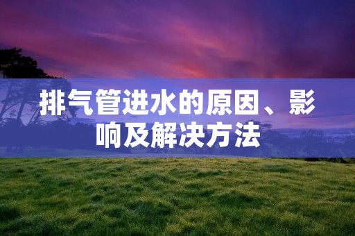 排气管进水的原因、影响及解决方法