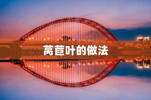 莴苣叶的做法:打造清爽健康的蔬菜美食