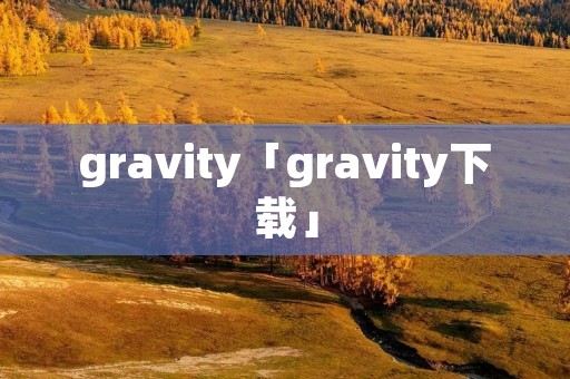 gravity「gravity下载」
