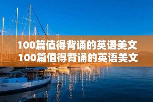 100篇值得背诵的英语美文 100篇值得背诵的英语美文加译文