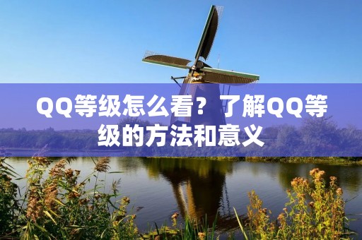 QQ等级怎么看?了解QQ等级的方法和意义