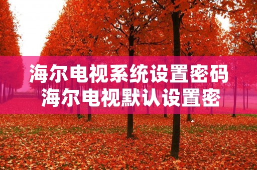 海尔电视系统设置密码 海尔电视默认设置密码 海尔电视系统设置密码 海尔电视默认设置密码