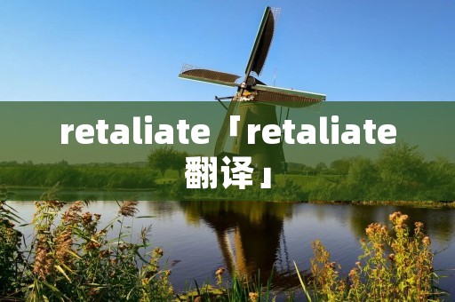 retaliate「retaliate翻译」 retaliate「retaliate翻译」