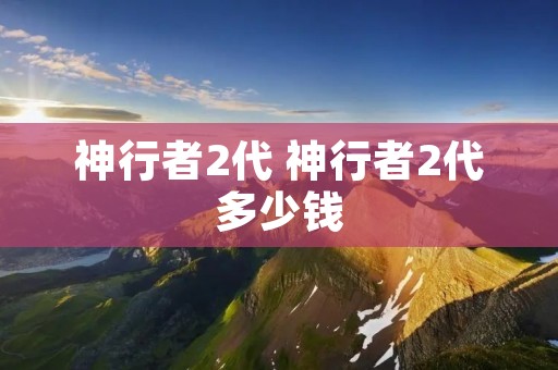 神行者2代 神行者2代多少钱