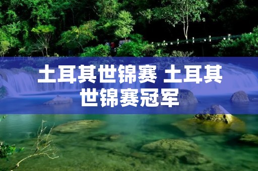 土耳其世锦赛 土耳其世锦赛冠军