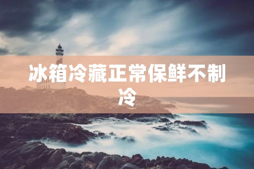 冰箱冷藏正常保鲜不制冷:如何解决这个问题? 冰箱冷藏正常保鲜不制冷:如何解决这个问题?