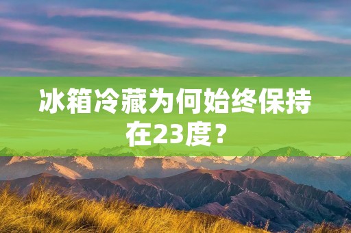 冰箱冷藏为何始终保持在23度？