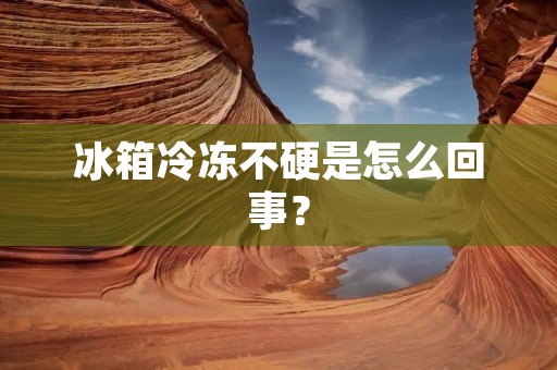 冰箱冷冻不硬是怎么回事? 冰箱冷冻不硬是怎么回事?
