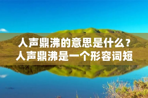 人声鼎沸的意思是什么?人声鼎沸是一个形容词短语,用来形容一个地方或场景中人们的声音非常喧嚣、嘈杂。这个词汇常常用来描述热闹、拥挤的场合,例如音乐会、体育比赛、集市等。人声鼎沸的场景通常给人一种热闹、充满活力的感觉。