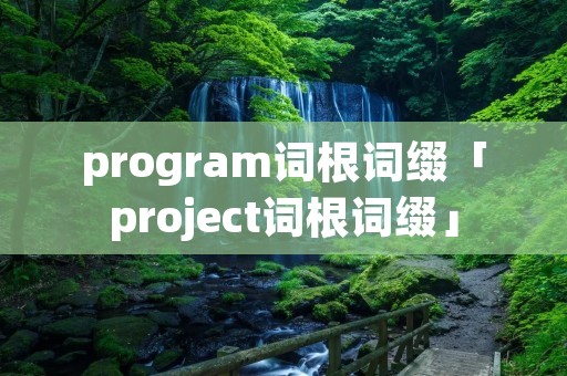program词根词缀「project词根词缀」