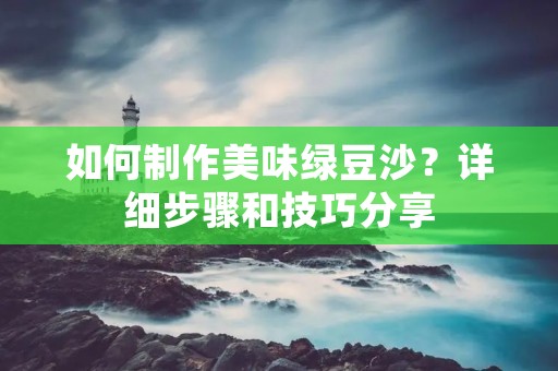 如何制作美味绿豆沙?详细步骤和技巧分享