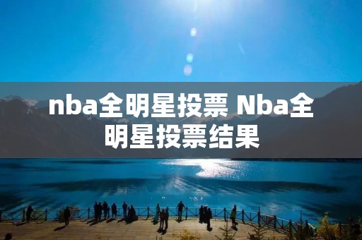 nba全明星投票 Nba全明星投票结果 nba全明星投票 Nba全明星投票结果