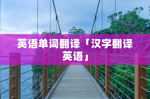 英语单词翻译「汉字翻译英语」 英语单词翻译「汉字翻译英语」