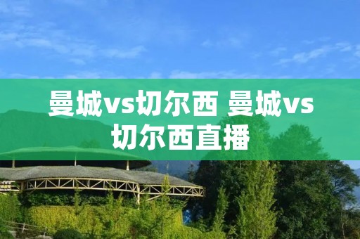 曼城vs切尔西 曼城vs切尔西直播