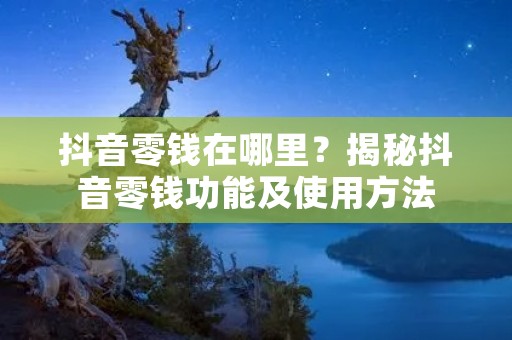 抖音零钱在哪里？揭秘抖音零钱功能及使用方法