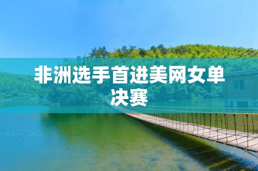 非洲选手首进美网女单决赛