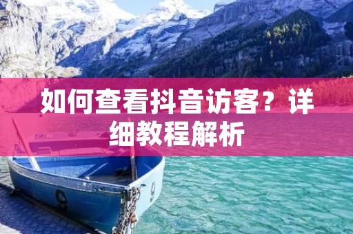 如何查看抖音访客？详细教程解析