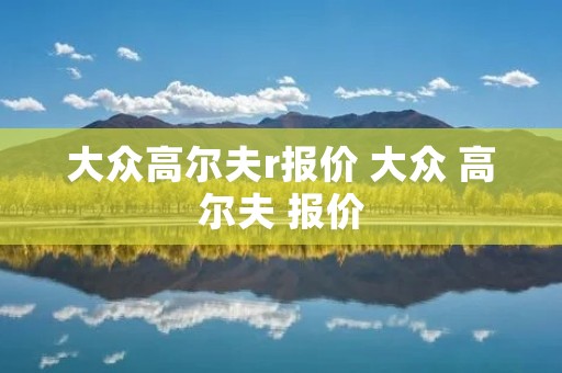 大众高尔夫r报价 大众 高尔夫 报价