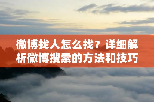 微博找人怎么找？详细解析微博搜索的方法和技巧