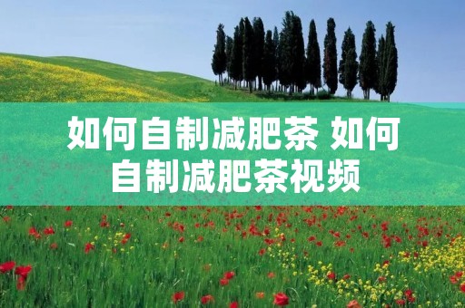 如何自制减肥茶 如何自制减肥茶视频