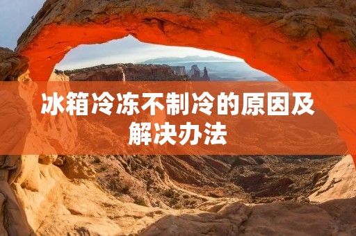 冰箱冷冻不制冷的原因及解决办法 冰箱冷冻不制冷的原因及解决办法
