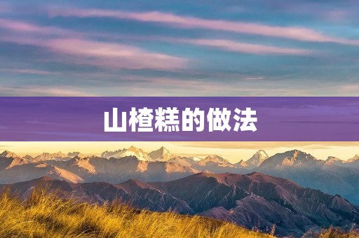 山楂糕的做法:美味酸甜的传统风味