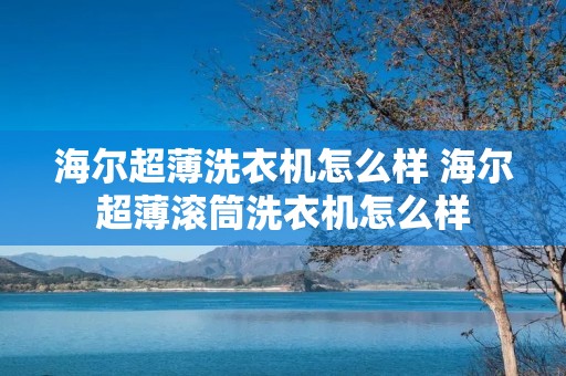 海尔超薄洗衣机怎么样 海尔超薄滚筒洗衣机怎么样 海尔超薄洗衣机怎么样 海尔超薄滚筒洗衣机怎么样