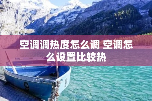 空调调热度怎么调 空调怎么设置比较热