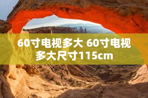 60寸电视多大 60寸电视多大尺寸115cm 60寸电视多大 60寸电视多大尺寸115cm