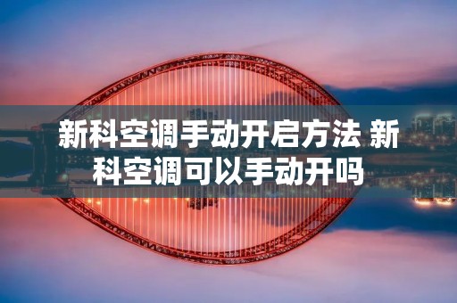 新科空调手动开启方法 新科空调可以手动开吗 新科空调手动开启方法 新科空调可以手动开吗