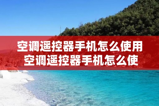 空调遥控器手机怎么使用 空调遥控器手机怎么使用无红外设备