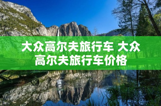大众高尔夫旅行车 大众高尔夫旅行车价格