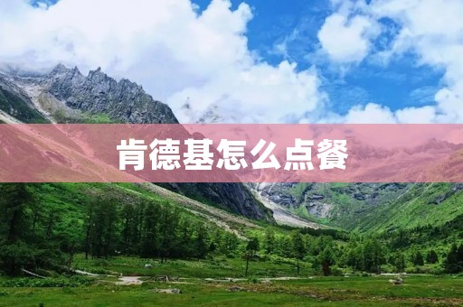 肯德基怎么点餐：方便快捷的点餐方式