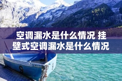 空调漏水是什么情况 挂壁式空调漏水是什么情况
