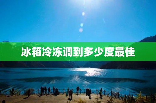 冰箱冷冻调到多少度最佳 冰箱冷冻调到多少度最佳